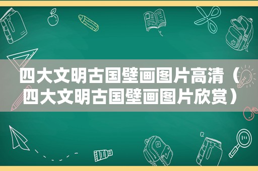 四大文明古国壁画图片高清（四大文明古国壁画图片欣赏）