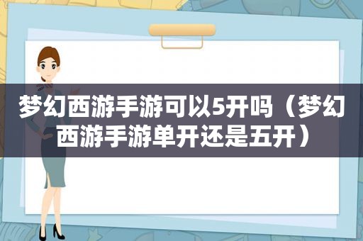 梦幻西游手游可以5开吗（梦幻西游手游单开还是五开）