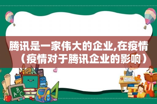 腾讯是一家伟大的企业,在疫情（疫情对于腾讯企业的影响）