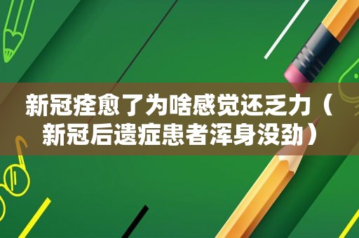 新冠痊愈了为啥感觉还乏力（新冠后遗症患者浑身没劲）