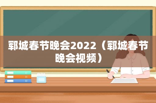 郓城春节晚会2022（郓城春节晚会视频）