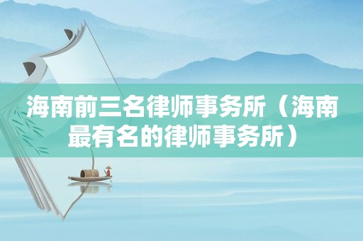 海南前三名律师事务所（海南最有名的律师事务所）