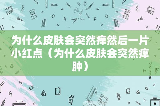 为什么皮肤会突然痒然后一片小红点（为什么皮肤会突然痒肿）