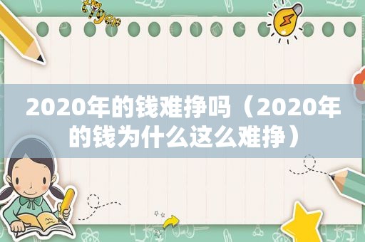 2020年的钱难挣吗（2020年的钱为什么这么难挣）