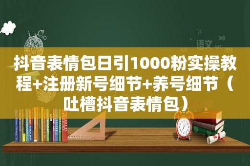 抖音表情包日引1000粉实操教程+注册新号细节+养号细节（吐槽抖音表情包）