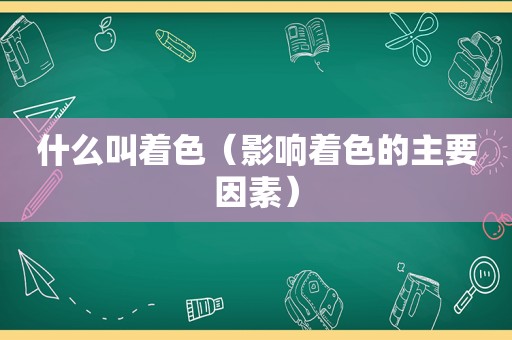 什么叫着色（影响着色的主要因素）