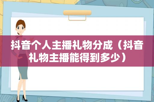 抖音个人主播礼物分成（抖音礼物主播能得到多少）