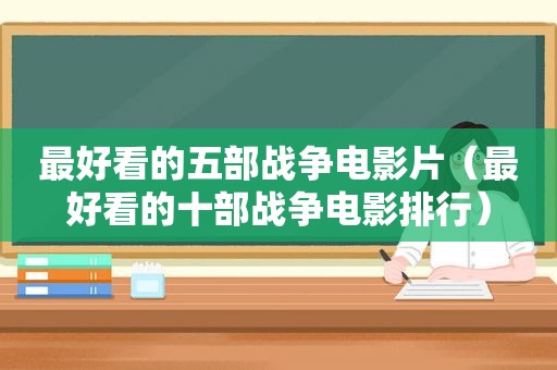 最好看的五部战争电影片（最好看的十部战争电影排行）