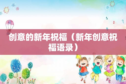 创意的新年祝福（新年创意祝福语录）