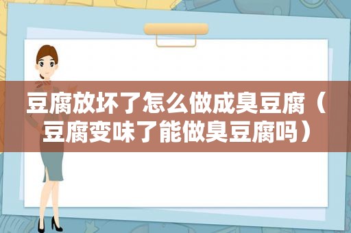 豆腐放坏了怎么做成臭豆腐（豆腐变味了能做臭豆腐吗）