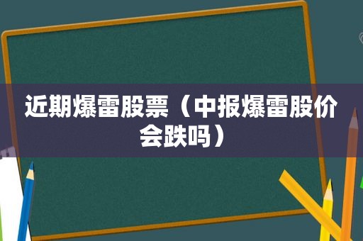 近期爆雷股票（中报爆雷股价会跌吗）