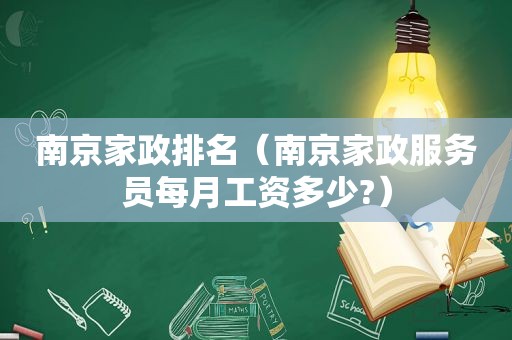 南京家政排名（南京家政服务员每月工资多少?）