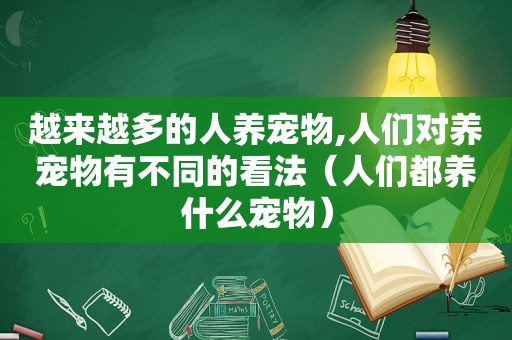 越来越多的人养宠物,人们对养宠物有不同的看法（人们都养什么宠物）