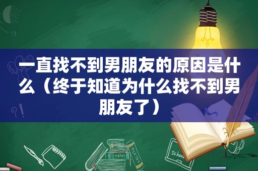 一直找不到男朋友的原因是什么（终于知道为什么找不到男朋友了）