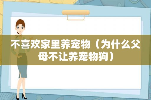 不喜欢家里养宠物（为什么父母不让养宠物狗）