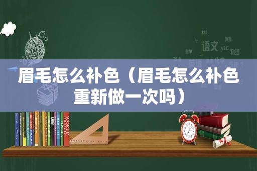 眉毛怎么补色（眉毛怎么补色重新做一次吗）