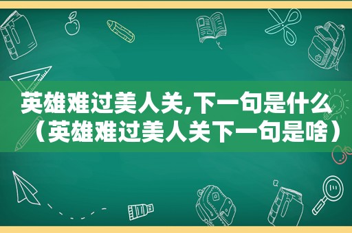 英雄难过美人关,下一句是什么（英雄难过美人关下一句是啥）