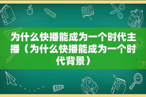 为什么快播能成为一个时代主播（为什么快播能成为一个时代背景）