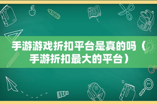 手游游戏折扣平台是真的吗（手游折扣最大的平台）