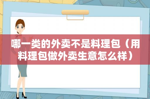 哪一类的外卖不是料理包（用料理包做外卖生意怎么样）