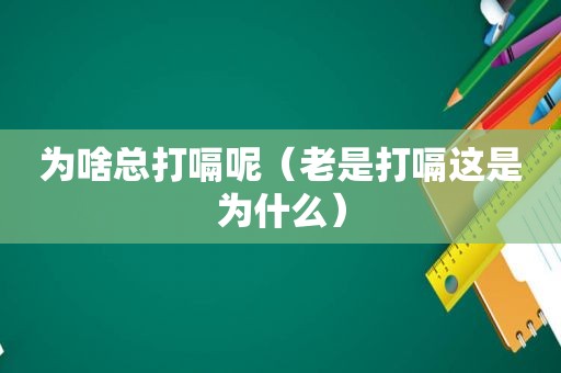 为啥总打嗝呢（老是打嗝这是为什么）