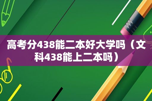 高考分438能二本好大学吗（文科438能上二本吗）