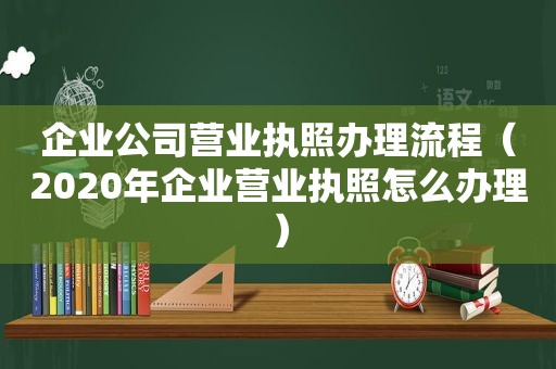 企业公司营业执照办理流程（2020年企业营业执照怎么办理）