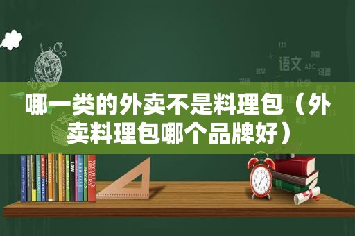 哪一类的外卖不是料理包（外卖料理包哪个品牌好）