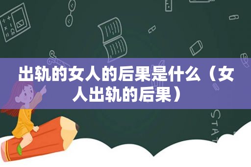 出轨的女人的后果是什么（女人出轨的后果）