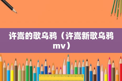 许嵩的歌乌鸦（许嵩新歌乌鸦mv）