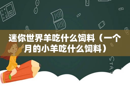 迷你世界羊吃什么饲料（一个月的小羊吃什么饲料）