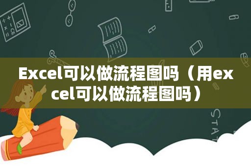 Excel可以做流程图吗（用excel可以做流程图吗）