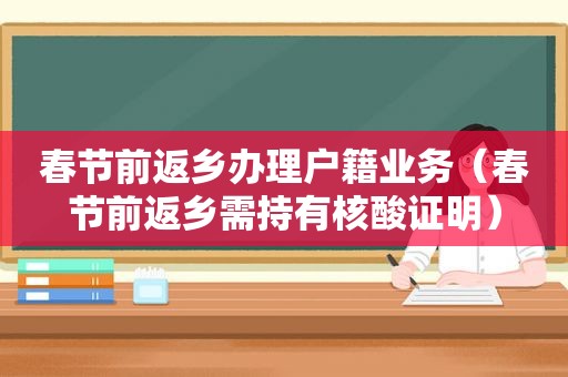 春节前返乡办理户籍业务（春节前返乡需持有核酸证明）