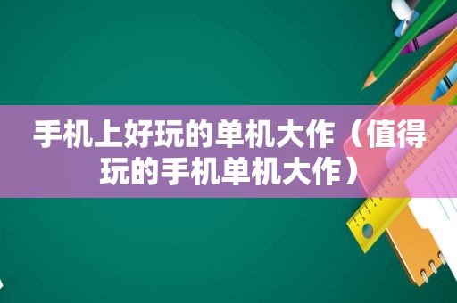 手机上好玩的单机大作（值得玩的手机单机大作）