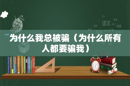 为什么我总被骗（为什么所有人都要骗我）