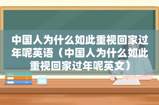 中国人为什么如此重视回家过年呢英语（中国人为什么如此重视回家过年呢英文）