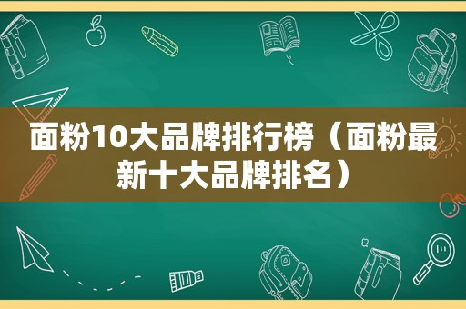 面粉10大品牌排行榜（面粉最新十大品牌排名）