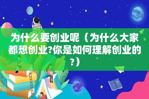 为什么要创业呢（为什么大家都想创业?你是如何理解创业的?）