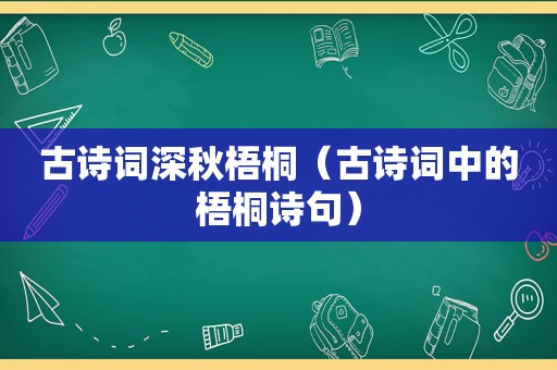 古诗词深秋梧桐（古诗词中的梧桐诗句）