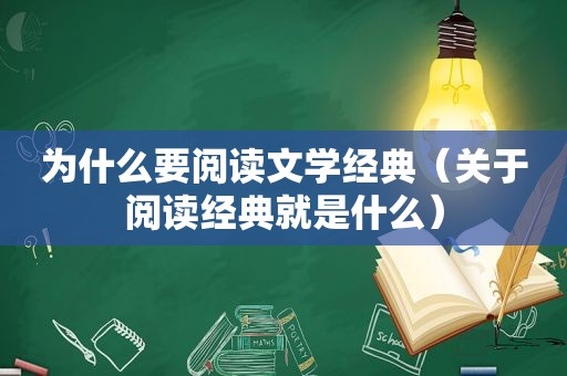 为什么要阅读文学经典（关于阅读经典就是什么）