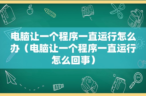 电脑让一个程序一直运行怎么办（电脑让一个程序一直运行怎么回事）