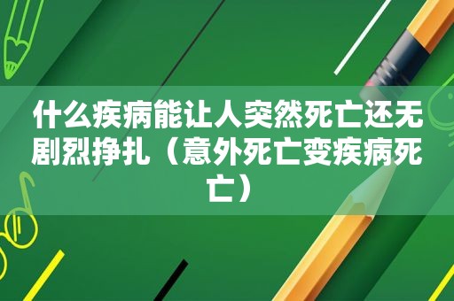 什么疾病能让人突然死亡还无剧烈挣扎（意外死亡变疾病死亡）