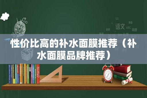 性价比高的补水面膜推荐（补水面膜品牌推荐）