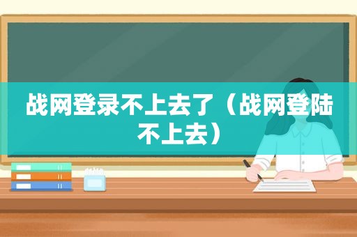 战网登录不上去了（战网登陆不上去）