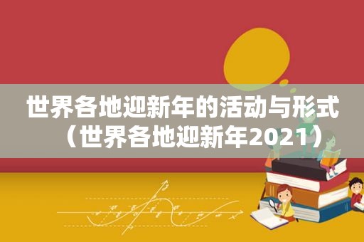 世界各地迎新年的活动与形式（世界各地迎新年2021）