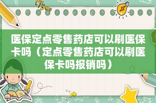 医保定点零售药店可以刷医保卡吗（定点零售药店可以刷医保卡吗报销吗）