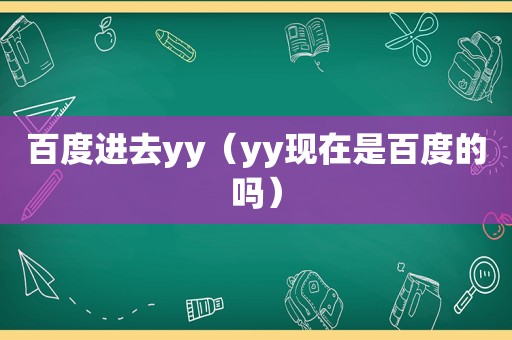 百度进去yy（yy现在是百度的吗）