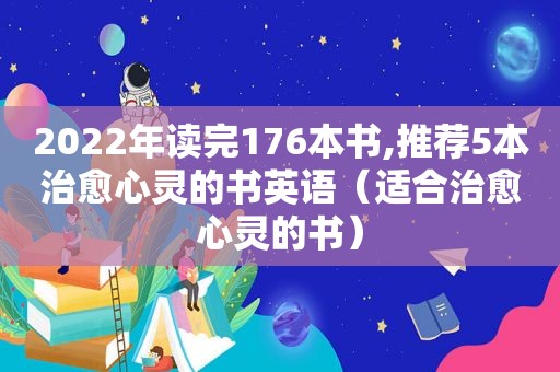 2022年读完176本书,推荐5本治愈心灵的书英语（适合治愈心灵的书）