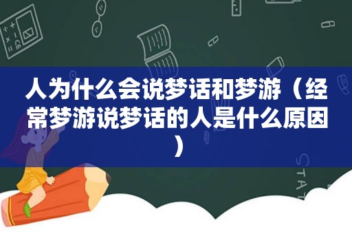 人为什么会说梦话和梦游（经常梦游说梦话的人是什么原因）