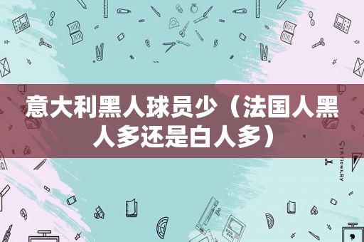 意大利黑人球员少（法国人黑人多还是白人多）